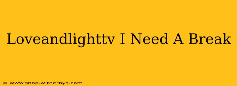 Loveandlighttv I Need A Break
