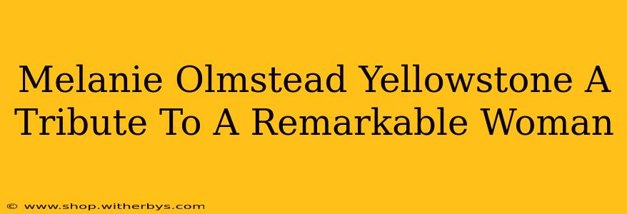 Melanie Olmstead Yellowstone A Tribute To A Remarkable Woman