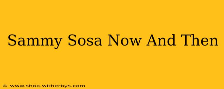 Sammy Sosa Now And Then