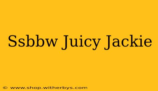 Ssbbw Juicy Jackie