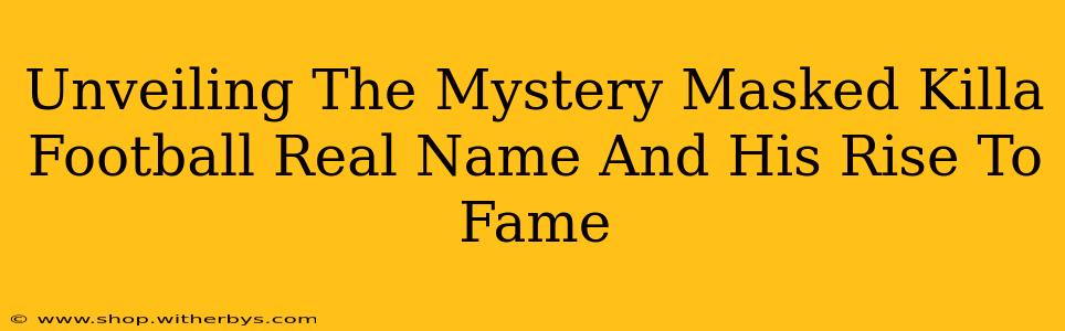 Unveiling The Mystery Masked Killa Football Real Name And His Rise To Fame